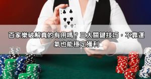 百家樂破解真的有用嗎？三大關鍵技巧，不靠運氣也能穩定獲利