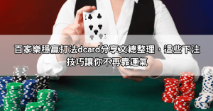 百家樂穩贏打法dcard分享文總整理，這些下注技巧讓你不再靠運氣